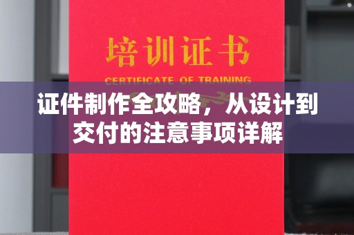 浦东证件制作全攻略，从设计到交付的注意事项详解