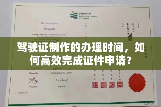 浦东驾驶证制作的办理时间，如何高效完成证件申请？