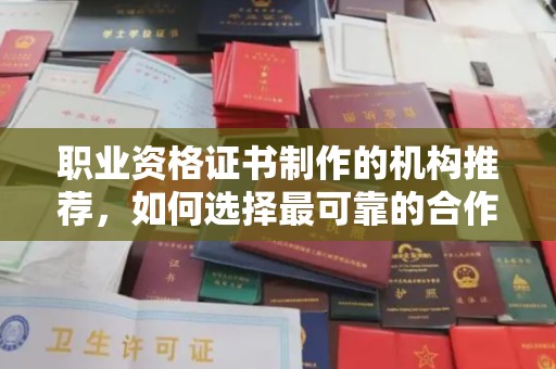 浦东职业资格证书制作的机构推荐，如何选择最可靠的合作伙伴？