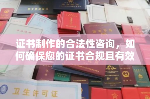 浦东证书制作的合法性咨询，如何确保您的证书合规且有效？