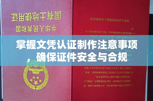 浦东掌握文凭认证制作注意事项，确保证件安全与合规
