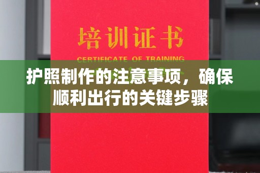 浦东护照制作的注意事项，确保顺利出行的关键步骤
