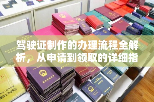 浦东驾驶证制作的办理流程全解析，从申请到领取的详细指南