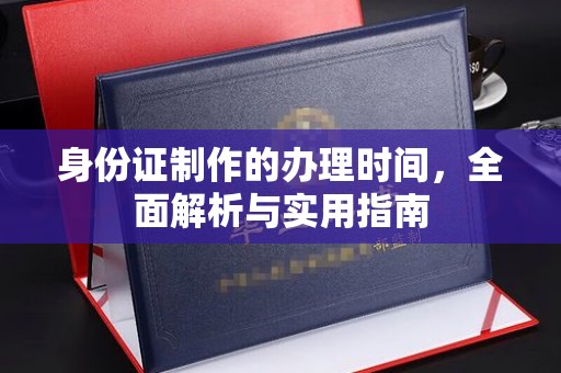 浦东身份证制作的办理时间，全面解析与实用指南