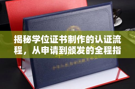浦东揭秘学位证书制作的认证流程，从申请到颁发的全程指南