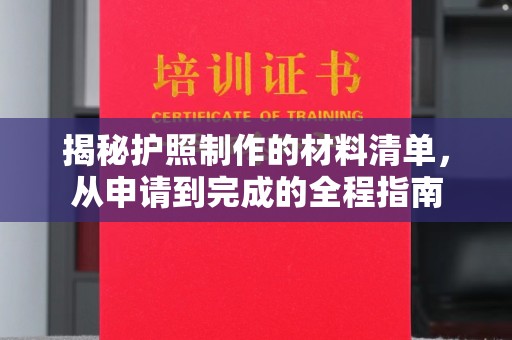 浦东揭秘护照制作的材料清单，从申请到完成的全程指南