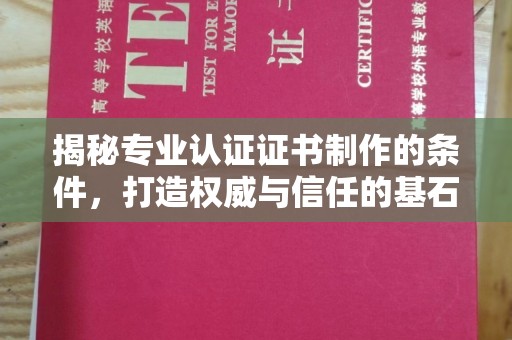 浦东揭秘专业认证证书制作的条件，打造权威与信任的基石