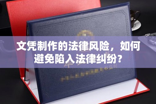 浦东文凭制作的法律风险，如何避免陷入法律纠纷？