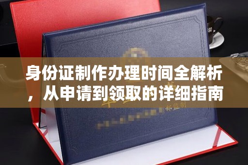 浦东身份证制作办理时间全解析，从申请到领取的详细指南