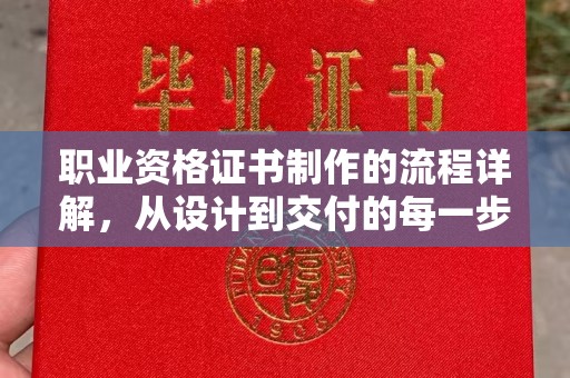 浦东职业资格证书制作的流程详解，从设计到交付的每一步